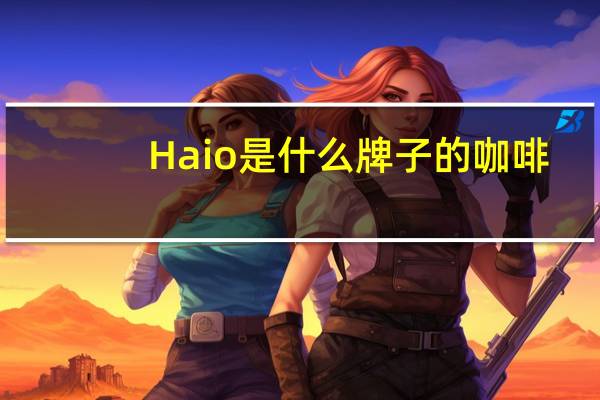 Haio是什么牌子的咖啡