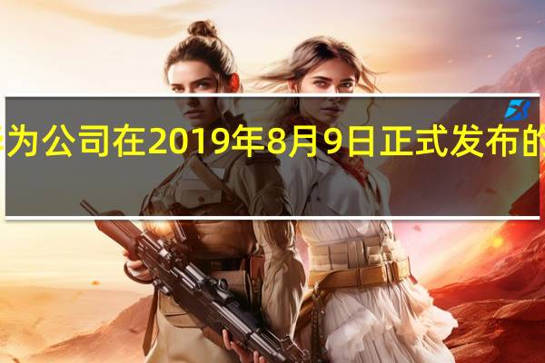 HarmonyOS是华为公司在2019年8月9日正式发布的自研全场景分布式系统