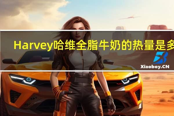 Harvey 哈维全脂牛奶的热量是多少