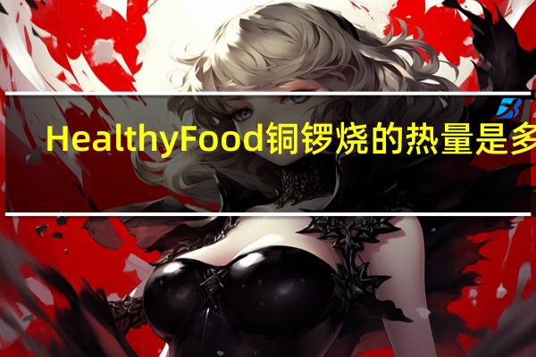 HealthyFood 铜锣烧的热量是多少