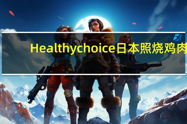 Healthy choice   日本照烧鸡肉(糙米和白米)卡路里是多少