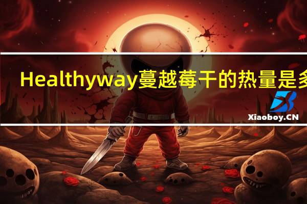 Healthy way 蔓越莓干的热量是多少