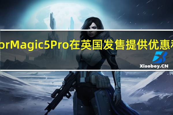 Honor Magic 5 Pro在英国发售 提供优惠和免费赠品