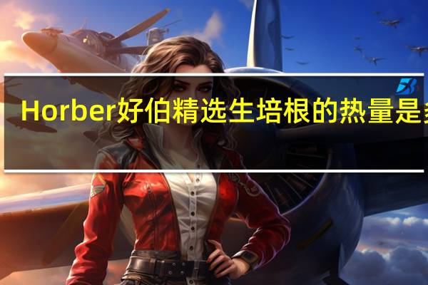 Horber好伯精选生培根的热量是多少