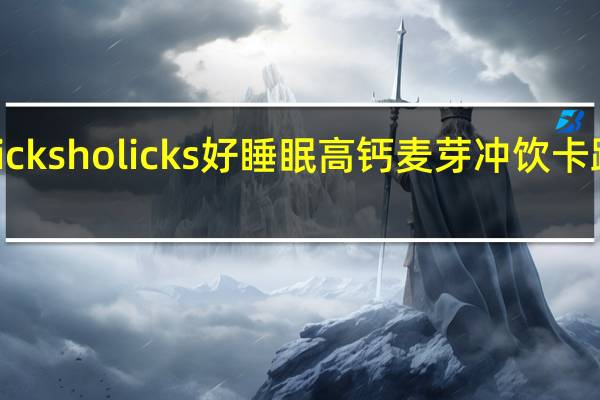 Horlicks holicks 好睡眠高钙麦芽冲饮卡路里是多少