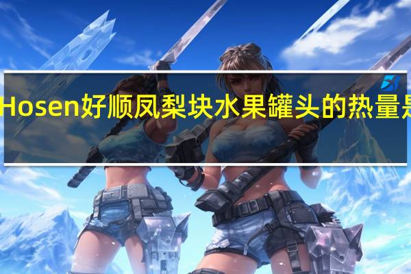 Hosen 好顺 凤梨块水果罐头的热量是多少