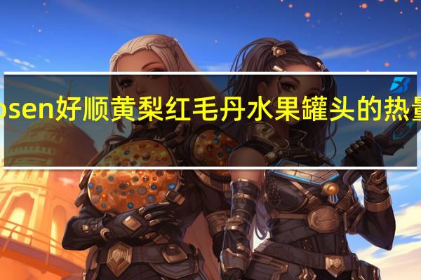 Hosen 好顺 黄梨红毛丹水果罐头的热量是多少