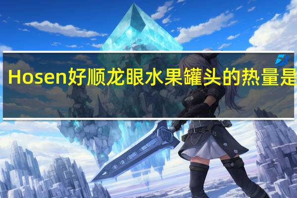 Hosen 好顺 龙眼水果罐头的热量是多少