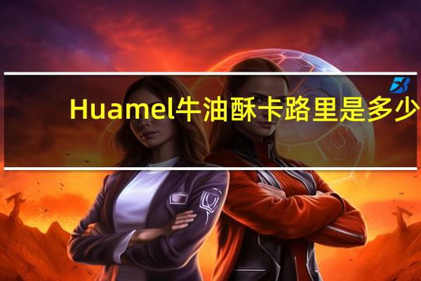 Huamel 牛油酥卡路里是多少