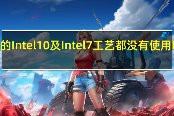 I目前的Intel10及Intel7工艺都没有使用EUV光刻机