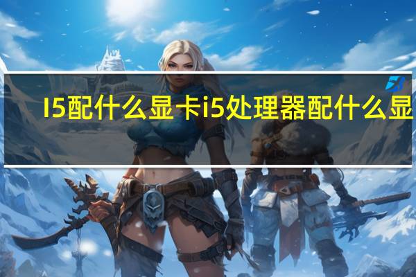 I5配什么显卡 i5处理器配什么显卡