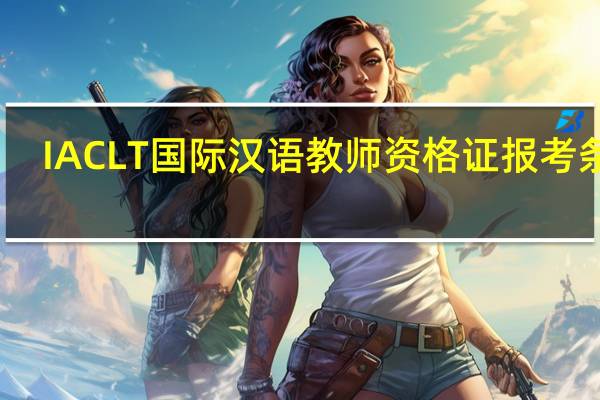 IACLT国际汉语教师资格证报考条件 ，我想做对外汉语老师。