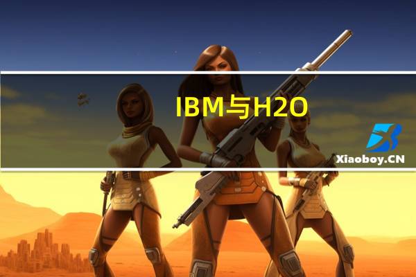 IBM与H2O.ai合作旨在加速企业中AI的采用