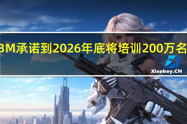 IBM承诺到2026年底将培训200万名AI人才
