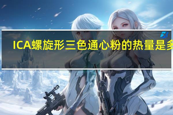 ICA 螺旋形三色通心粉的热量是多少