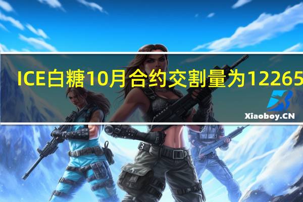 ICE白糖10月合约交割量为122650吨
