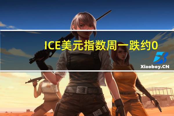 ICE美元指数周一跌约0.4%对日本央行调整YCC政策的预期推高日元
