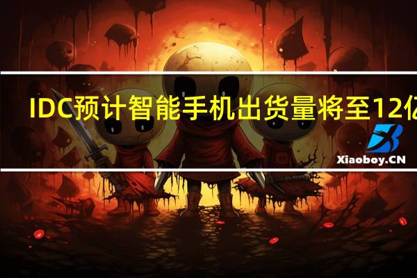 IDC预计智能手机出货量将至12亿台
