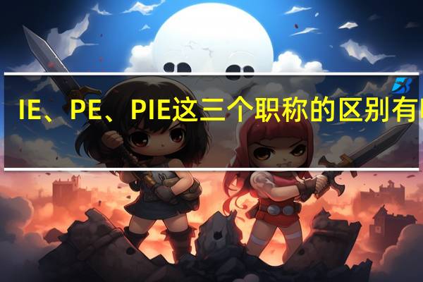 IE、PE、PIE这三个职称的区别有哪些