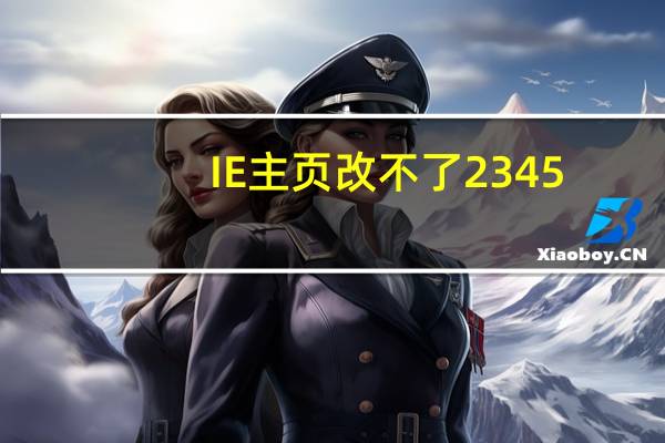 IE主页改不了2345(ie主页改不了)
