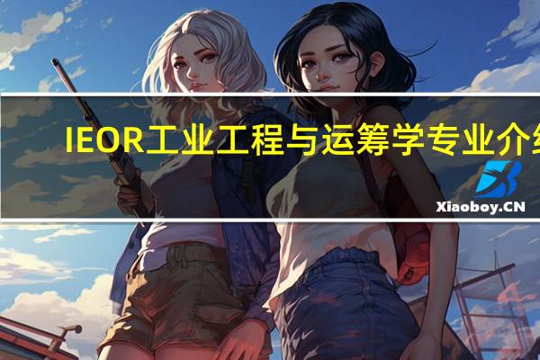 IEOR工业工程与运筹学专业介绍