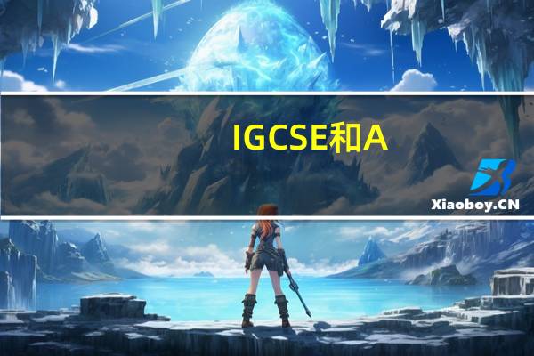 IGCSE 和A-LEVEL的区别