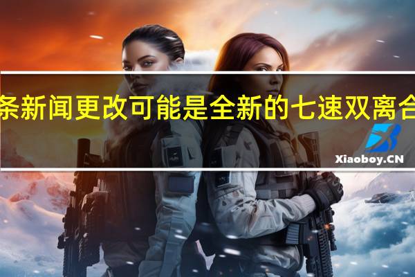 II系列的头条新闻更改可能是全新的七速双离合汽车的标准装备