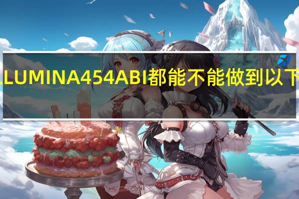ILLUMINA 454 ABI 都能不能做到以下几点呢