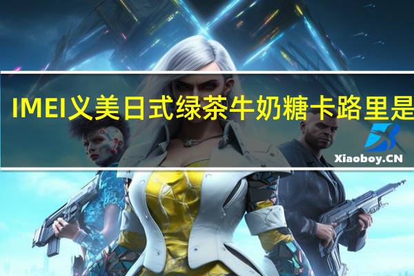 IMEI 义美 日式绿茶牛奶糖卡路里是多少