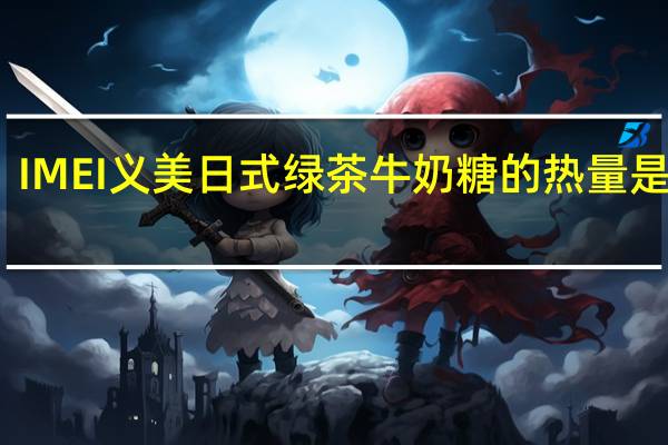 IMEI 义美 日式绿茶牛奶糖的热量是多少