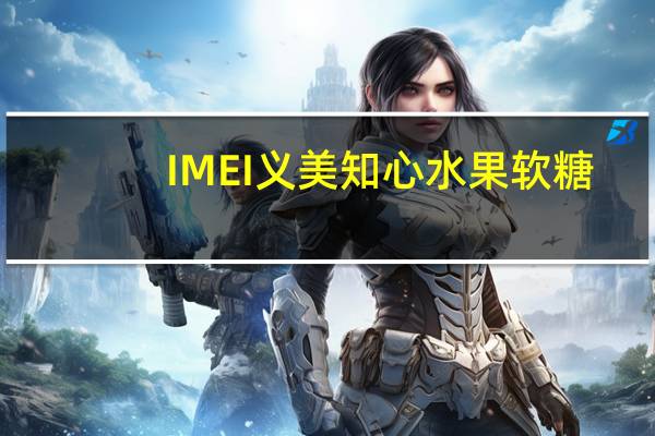 IMEI 义美 知心 水果软糖(葡萄风味)的热量是多少