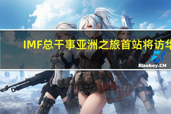 IMF总干事亚洲之旅首站将访华