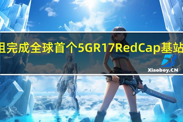 IMT2020推进组完成全球首个5GR17RedCap基站与芯片关键技术测试
