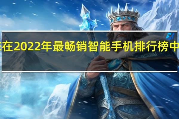 IPHONE在2022年最畅销智能手机排行榜中占据主导地位