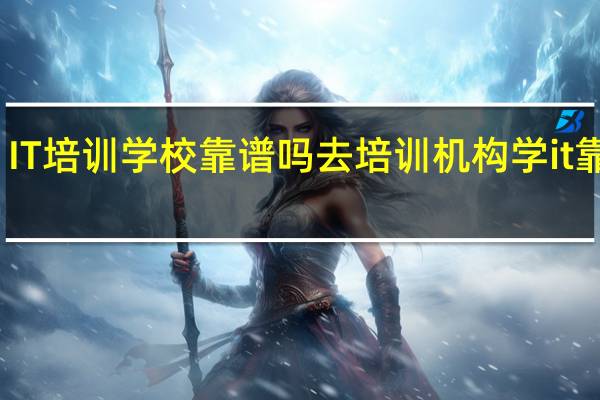 IT培训学校靠谱吗 去培训机构学it靠谱吗