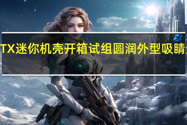 InWinB1ITX迷你机壳开箱试组圆润外型吸睛无独显内部设计