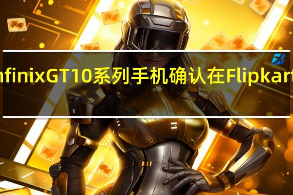 Infinix GT 10系列手机确认在Flipkart上发售
