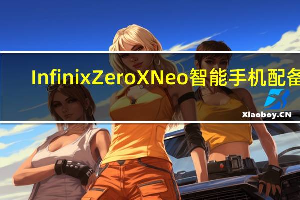 Infinix Zero X Neo智能手机配备6.78英寸IPSLCD显示屏