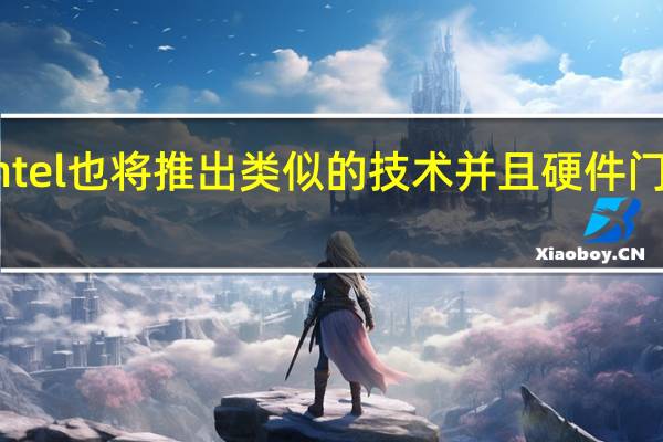 Intel也将推出类似的技术并且硬件门槛更低