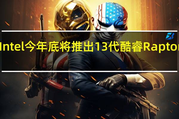 Intel今年底将推出13代酷睿Raptor Lake