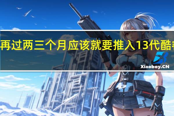 Intel再过两三个月应该就要推入13代酷睿处理器了