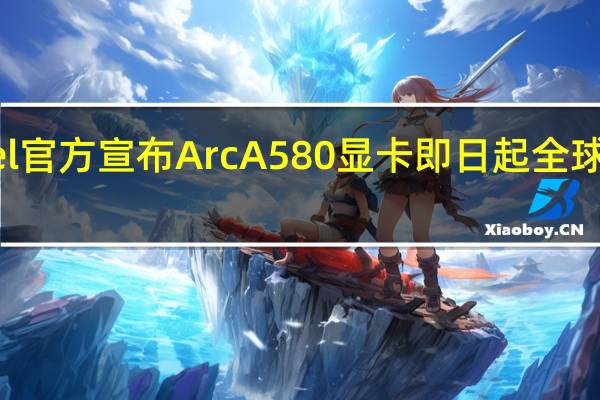 Intel官方宣布ArcA580显卡即日起全球同步上市