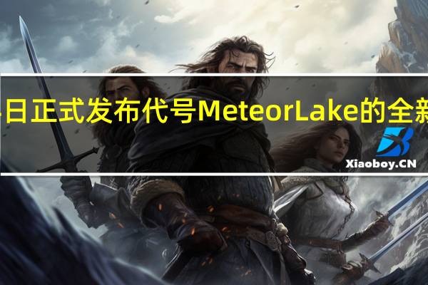 Intel将在12月14日正式发布代号MeteorLake的全新一代酷睿Ultra处理器