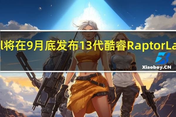 Intel将在9月底发布13代酷睿RaptorLake处理器