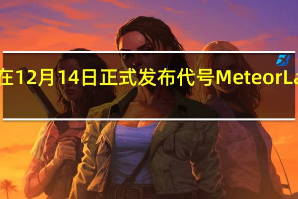 Intel已经官宣将在12月14日正式发布代号MeteorLake的新一代酷睿Ultra