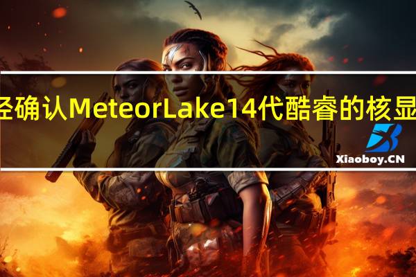 Intel此前已经确认MeteorLake14代酷睿的核显将会集成VPU单元