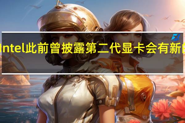 Intel此前曾披露第二代显卡会有新的架构