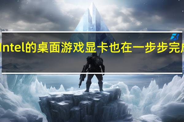 Intel的桌面游戏显卡也在一步步完成布局