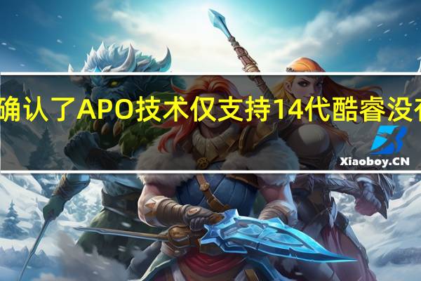 Intel确认了APO技术仅支持14代酷睿没有支持到12/13代酷睿的计划