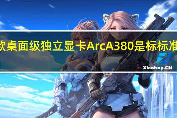 Intel第一款桌面级独立显卡Arc A380是标标准准的入门级产品